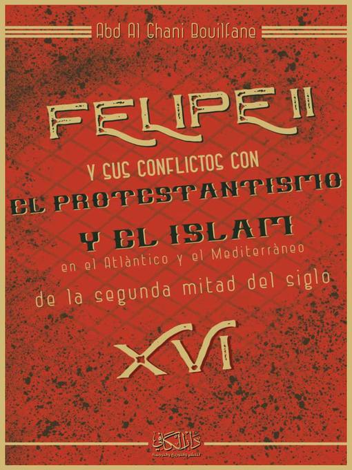 Title details for Felipe II y sus conflictos con el protestantismo y el islam en el atlantico y el mediterraneo de la segunda mitad del siglo XVI by Abdelghani Bouilfane - Available